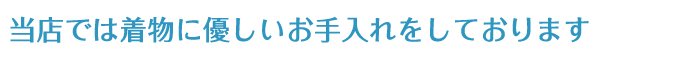 当店では着物に優しいお手入れをしております